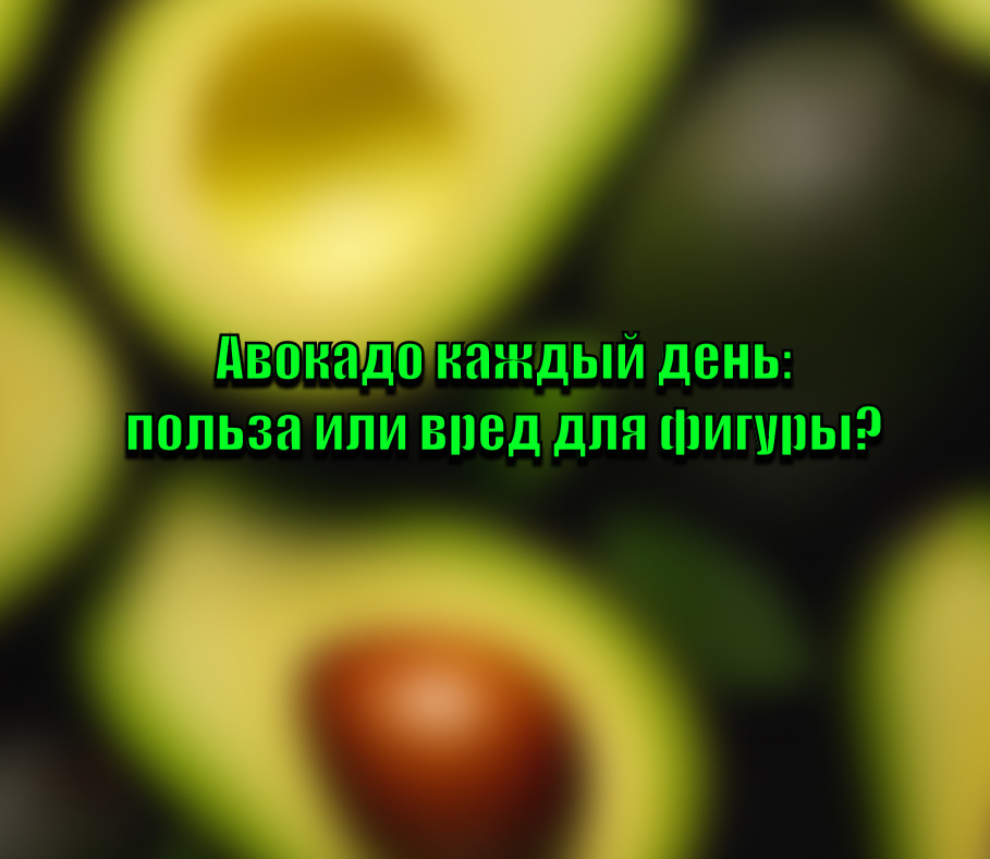 Авокадо в ежедневном рационе: друзья или враги для вашей фигуры?