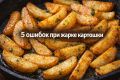 Ошибки, мешающие получить хрустящую картошку